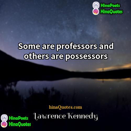 Lawrence Kennedy Quotes | Some are professors and others are possessors.
